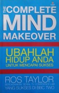 The Complete Mind Makeover : Ubahlah Hidup Anda Untuk Mencapai Sukses