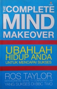 The Complete Mind Makeover : Ubahlah Hidup Anda Untuk Mencapai Sukses